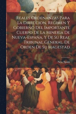 bokomslag Reales ordenanzas para la direccion, regimen y gobierno del importante cuerpo de la mineria de Nueva-Espaa, y de su Real Tribunal General. De orden de Su Magestad