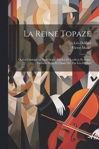 bokomslag La reine Topaze; opra comique en trois actes. Paroles de Lockroy et Battu. Partition piano et chant arr. par Lo Delibes