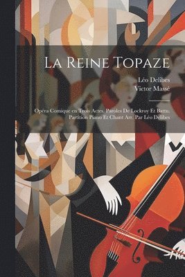 La reine Topaze; opra comique en trois actes. Paroles de Lockroy et Battu. Partition piano et chant arr. par Lo Delibes 1