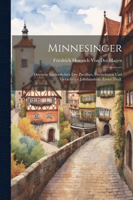 Minnesinger: Deutsche Liederdichter des zwölften, dreizehnten und vierzehnten Jahrhunderts. Erster Theil. 1