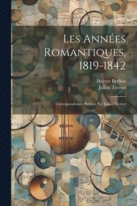 bokomslag Les annes romantiques, 1819-1842; correspondence. Publie par Julien Tiersot