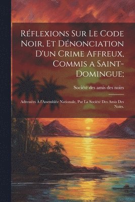 Société Des Amis Des Noirs - Réflexions sur le code noir, et dénonciation d'un crime affreux, commis a Saint-Domingue;, Häftad