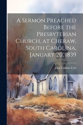 bokomslag Sermon Preached Before the Presbyterian Church, at Cheraw, South Carolina, January 20, 1839