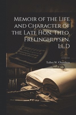 Memoir of the Life and Character of the Late Hon. Theo. Frelinghuysen. LL.D 1