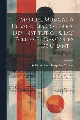 Guillaume Louis Bocquillon . Wilhem - Manuel musical à l'usage des colléges, des institutions, des écoles et des cours de chant ..., Häftad
