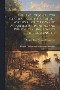 bokomslag The Tryal of John Peter Zenger, of New-York, Printer, who was Lately Try'd and Acquitted for Printing and Publishing a Libel Against the Government