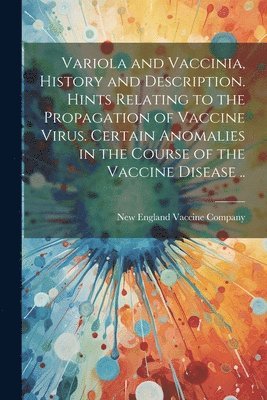 bokomslag Variola and Vaccinia, History and Description. Hints Relating to the Propagation of Vaccine Virus. Certain Anomalies in the Course of the Vaccine Disease ..