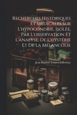 bokomslag Recherches historiques et medicales sur l'hypocondrie, isole, par l'observation et l'analyse, de l'hystrie et de la mlancolie