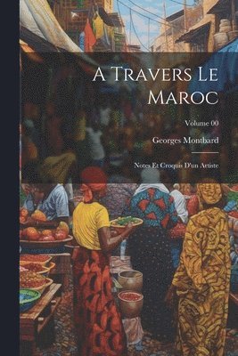 bokomslag A travers le Maroc; notes et croquis d'un artiste; Volume 00