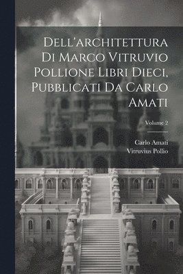 Dell'architettura di Marco Vitruvio Pollione libri dieci, pubblicati da Carlo Amati; Volume 2 1