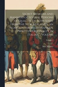 bokomslag Secret Memoirs and Manners of Several Persons of Quality, of Both Sexes. From the New Atalantis, an Island in the Mediteranean. Written Originally in Italian .. Volume; Volume 2