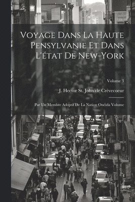 Voyage dans la haute Pensylvanie et dans l'état de New-York: Par un Membre adoptif de la Nation Onéida Volume; Volume 3 1