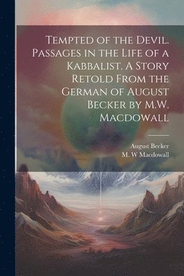 bokomslag Tempted of the Devil. Passages in the Life of a Kabbalist. A Story Retold From the German of August Becker by M.W. Macdowall