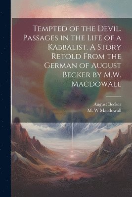 Tempted of the Devil. Passages in the Life of a Kabbalist. A Story Retold From the German of August Becker by M.W. Macdowall