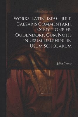 bokomslag Works. Latin. 1819 C. Julii Caesaris Commentarii. Ex editione Fr. Oudendorp, cum notis in usum Delphini. In usum scholarum