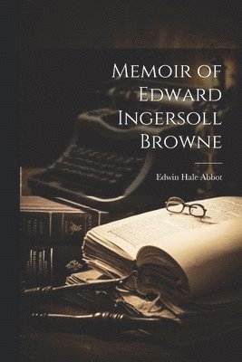 Memoir of Edward Ingersoll Browne 1