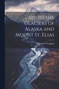 bokomslag Visit to the Glaciers of Alaska and Mount St. Elias