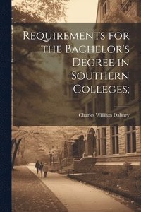 bokomslag Requirements for the Bachelor's Degree in Southern Colleges;