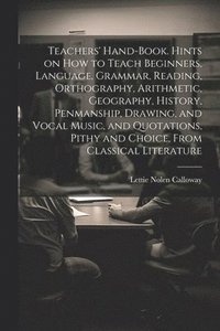 bokomslag Teachers' Hand-book. Hints on how to Teach Beginners, Language, Grammar, Reading, Orthography, Arithmetic, Geography, History, Penmanship, Drawing, and Vocal Music, and Quotations, Pithy and Choice...