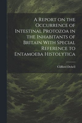 bokomslag A Report on the Occurrence of Intestinal Protozoa in the Inhabitants of Britain With Special Reference to Entamoeba Histolytica