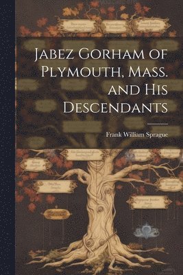 Jabez Gorham of Plymouth, Mass. and his Descendants 1