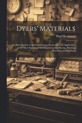 Dyers' Materials; an Introduction to the Examination, Evaluation and Application of the Most Important Substances Used in Dyeing, Printing, Bleaching and Finishing 1