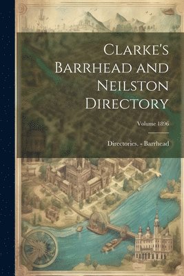 Directories - Barrhead, Directories -. Barrhead, Directories. - Barrhead, Directories Barrhead - Clarke's Barrhead and Neilston Directory; Volume 1896, Häftad