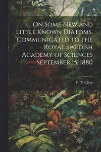 bokomslag On Some new and Little Known Diatoms. Communicated to the Royal Swedish Academy of Sciences September 15, 1880