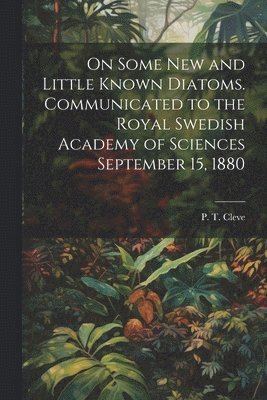 On Some new and Little Known Diatoms. Communicated to the Royal Swedish Academy of Sciences September 15, 1880 1