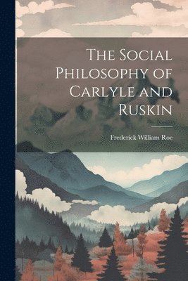 The Social Philosophy of Carlyle and Ruskin 1