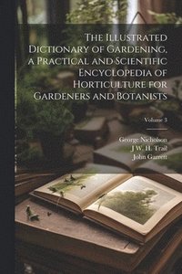 bokomslag The Illustrated Dictionary of Gardening, a Practical and Scientific Encyclopedia of Horticulture for Gardeners and Botanists; Volume 3