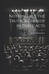 bokomslag Nothing but the Truth, a Comedy in Three Acts