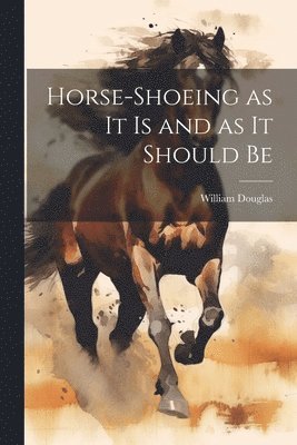 Douglas William, Douglas, William - Horse-shoeing as it is and as it Should Be, Häftad