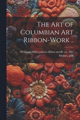 bokomslag The art of Columbian art Ribbon-work ..