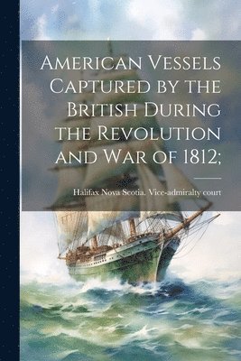 bokomslag American Vessels Captured by the British During the Revolution and war of 1812;