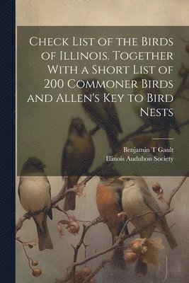 bokomslag Check List of the Birds of Illinois. Together With a Short List of 200 Commoner Birds and Allen's Key to Bird Nests