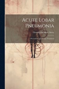 bokomslag Acute Lobar Pneumonia; Prevention and Serum Treatment