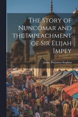 The Story of Nuncomar and the Impeachment of Sir Elijah Impey 1