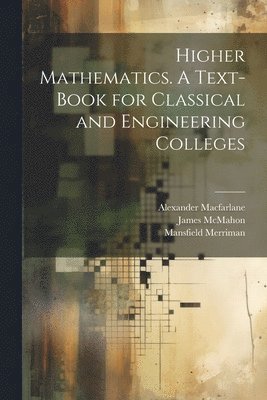 Higher Mathematics. A Text-book for Classical and Engineering Colleges 1