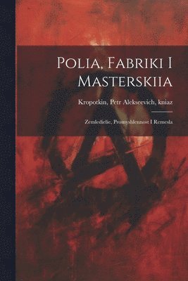 bokomslag Polia, fabriki i masterskiia; Zemledielie, promyshlennost i remesla