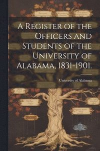 bokomslag A Register of the Officers and Students of the University of Alabama, 1831-1901.