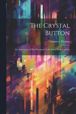 bokomslag The Crystal Button; or, Adventures of Paul Prognosis in the Forty-ninth Century