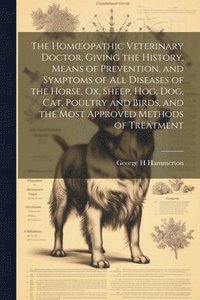 bokomslag The Homoeopathic Veterinary Doctor, Giving the History, Means of Prevention, and Symptoms of all Diseases of the Horse, ox, Sheep, hog, dog, cat, Poultry and Birds, and the Most Approved Methods of