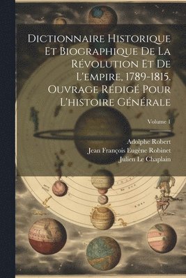 Dictionnaire historique et biographique de la rvolution et de l'empire, 1789-1815. Ouvrage rdig pour l'histoire gnrale; Volume 1 1