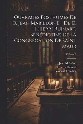 bokomslag Ouvrages posthumes de D. Jean Mabillon et de D. Thierri Ruinart, bénédictins de la congrégation de Saint Maur; Volume 3