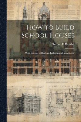 bokomslag How to Build School Houses; With Systems of Heating, Lighting, and Ventilation