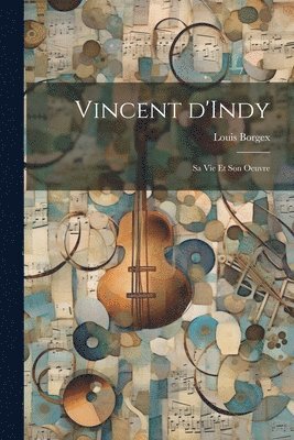 Vincent d'Indy; sa vie et son oeuvre 1