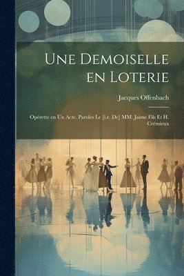 demoiselle en loterie; opérette en un acte. Paroles le [i.e. de] MM. Jaime fils et H. Crémieux