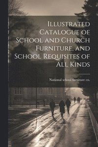 bokomslag Illustrated Catalogue of School and Church Furniture, and School Requisites of all Kinds