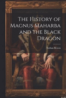 Brown Nathan 1807-1886, Nathan, 1807-1886, Brown, Nathan Brown - History of Magnus Maharba and the Black Dragon, Häftad
